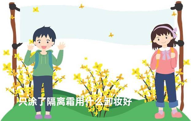 只涂了隔离霜用什么卸妆好