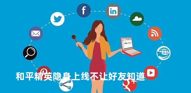 和平精英隐身上线不让好友知道