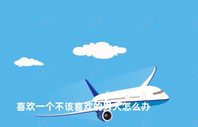 喜欢一个不该喜欢的男人怎么办