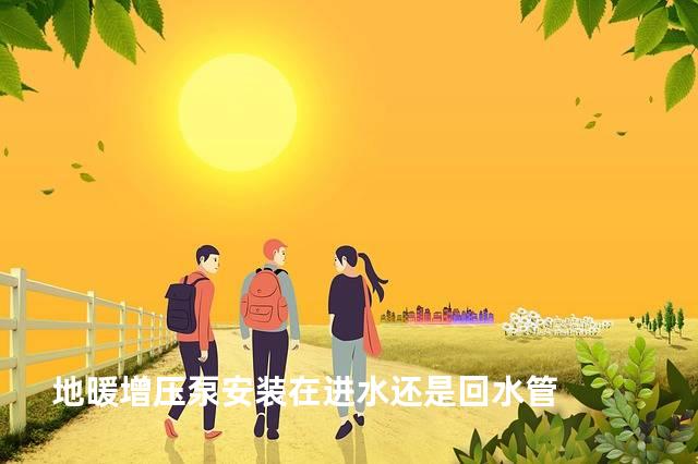 地暖增压泵安装在进水还是回水管