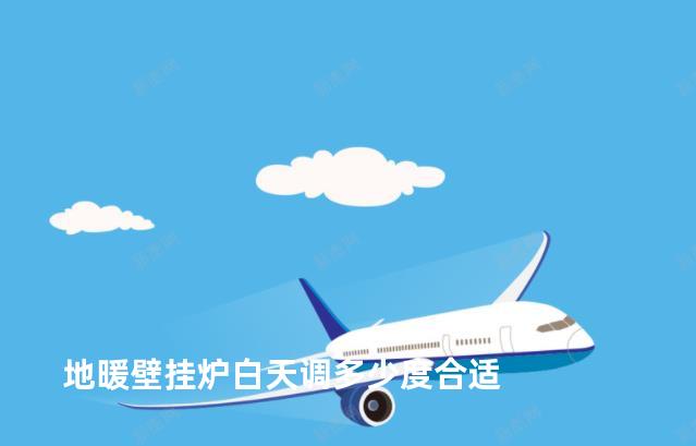 地暖壁挂炉白天调多少度合适