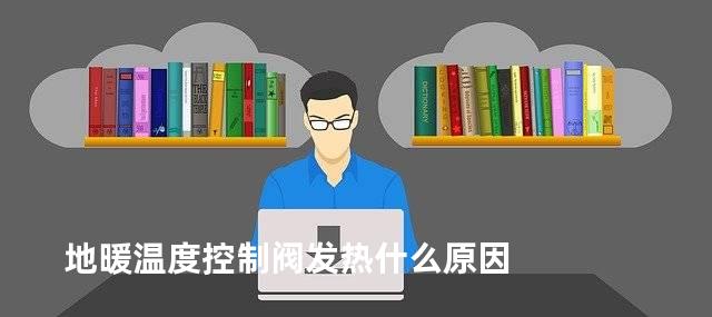 地暖温度控制阀发热什么原因
