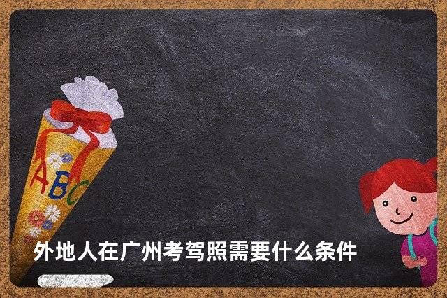 外地人在广州考驾照需要什么条件