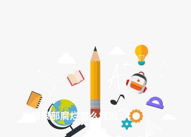 大树根部腐烂怎么救治