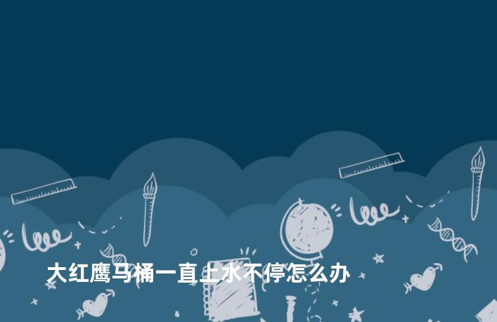大红鹰马桶一直上水不停怎么办