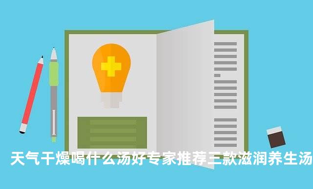天气干燥喝什么汤好专家推荐三款滋润养生汤