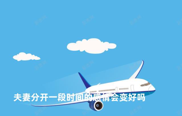 夫妻分开一段时间的感情会变好吗