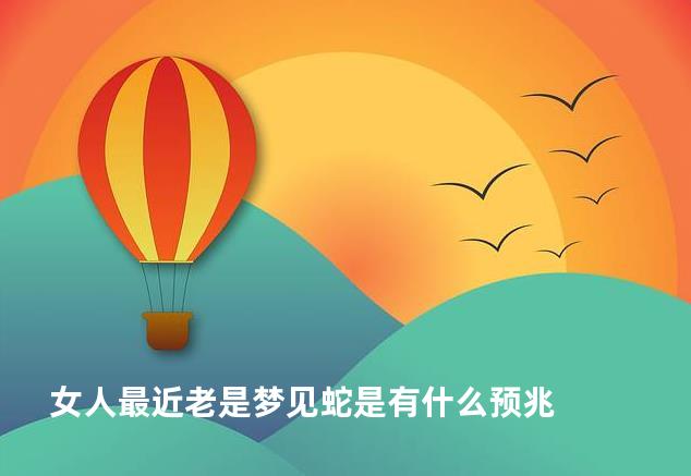 女人最近老是梦见蛇是有什么预兆