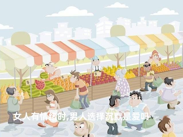 女人有情绪时,男人选择沉默是爱吗
