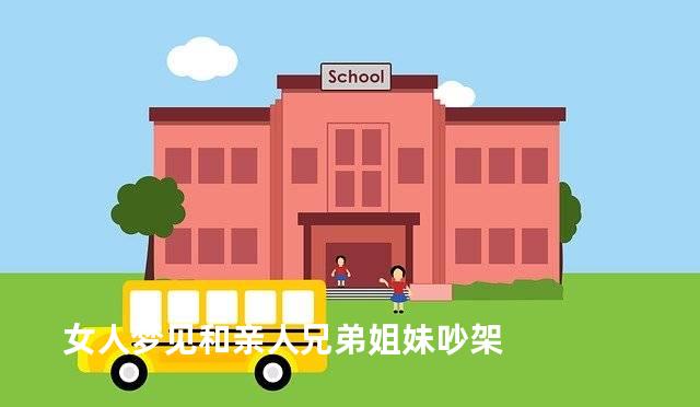 女人梦见和亲人兄弟姐妹吵架