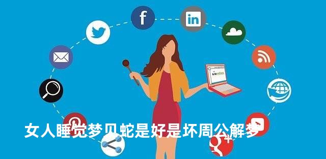 女人睡觉梦见蛇是好是坏周公解梦