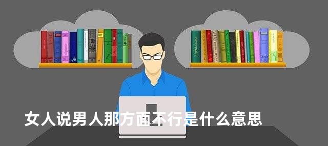 女人说男人那方面不行是什么意思