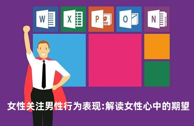 女性关注男性行为表现:解读女性心中的期望