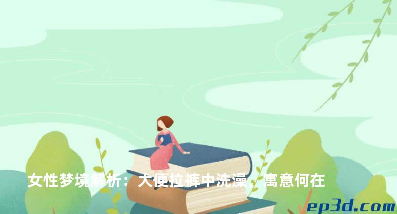 女性梦境解析：大便拉裤中洗澡，寓意何在