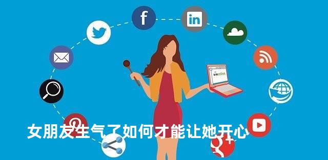 女朋友生气了如何才能让她开心