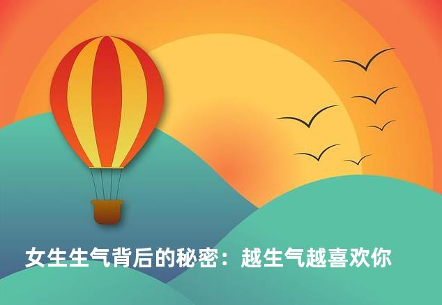 女生生气背后的秘密：越生气越喜欢你