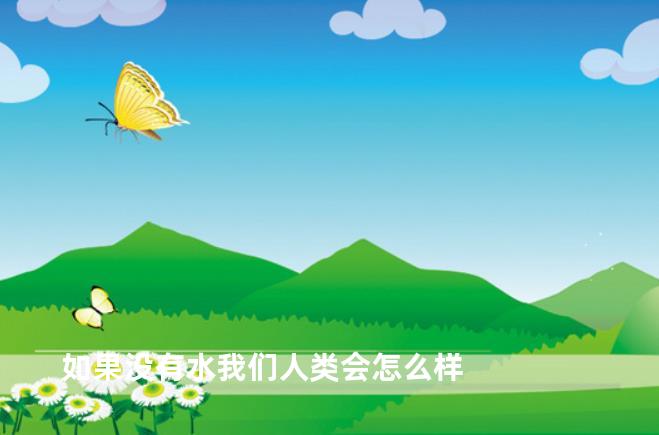 如果没有水我们人类会怎么样