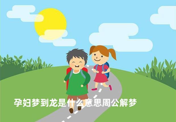孕妇梦到龙是什么意思周公解梦