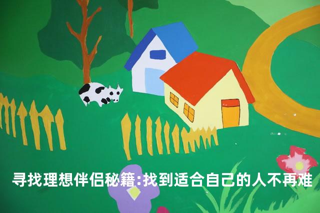 寻找理想伴侣秘籍:找到适合自己的人不再难