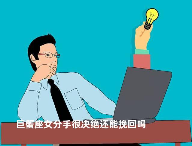 巨蟹座女分手很决绝还能挽回吗