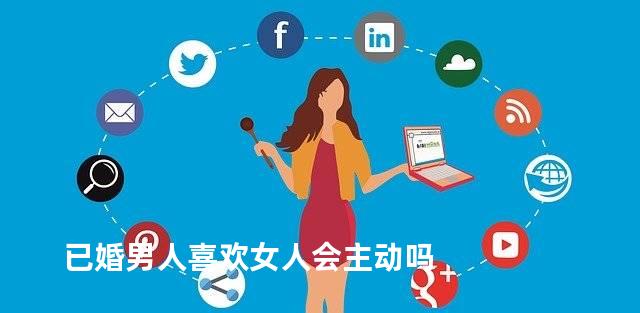 已婚男人喜欢女人会主动吗