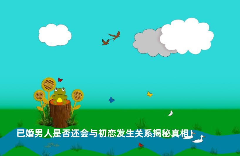 已婚男人是否还会与初恋发生关系揭秘真相！