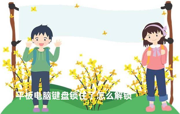 平板电脑键盘锁住了怎么解锁