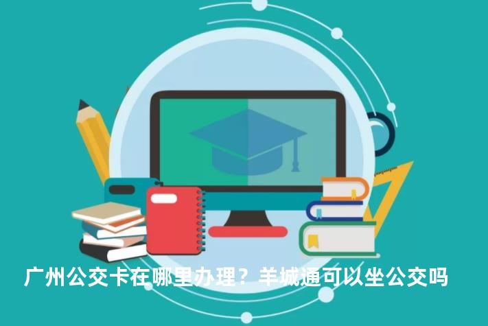 广州公交卡在哪里办理？羊城通可以坐公交吗
