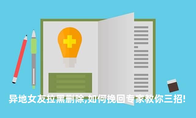 异地女友拉黑删除,如何挽回专家教你三招!