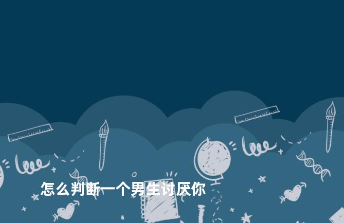 怎么判断一个男生讨厌你