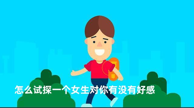 怎么试探一个女生对你有没有好感