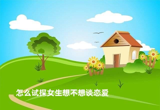 怎么试探女生想不想谈恋爱