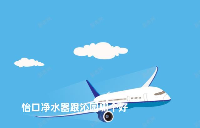 怡口净水器跟沁园哪个好