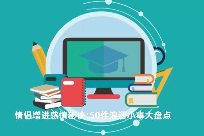 情侣增进感情秘诀:50件浪漫小事大盘点
