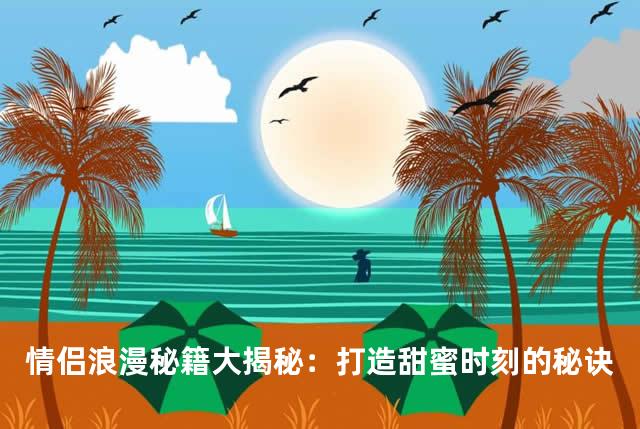 情侣浪漫秘籍大揭秘：打造甜蜜时刻的秘诀