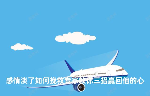 感情淡了如何挽救专家教你三招赢回他的心