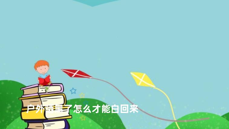 户外晒黑了怎么才能白回来