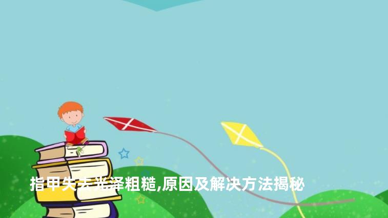 指甲失去光泽粗糙,原因及解决方法揭秘