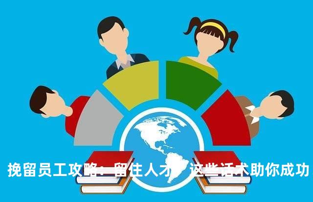 挽留员工攻略：留住人才，这些话术助你成功！