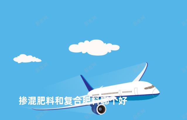 掺混肥料和复合肥料哪个好