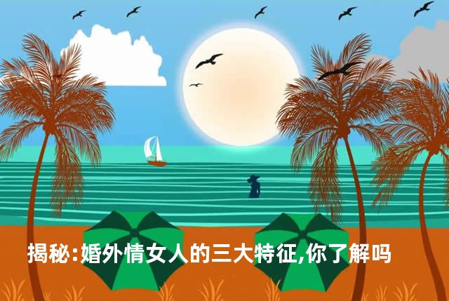 揭秘:婚外情女人的三大特征,你了解吗