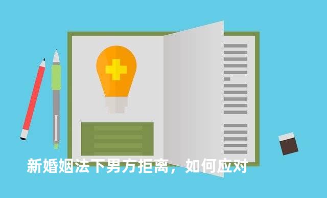 新婚姻法下男方拒离，如何应对