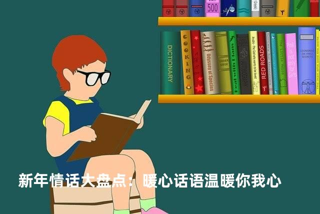 新年情话大盘点：暖心话语温暖你我心