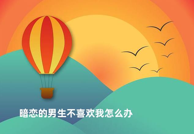 暗恋的男生不喜欢我怎么办