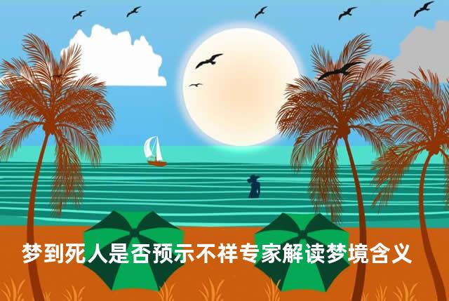 梦到死人是否预示不祥专家解读梦境含义