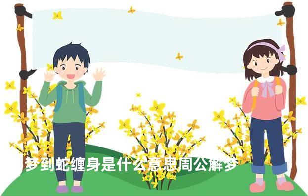 梦到蛇缠身是什么意思周公解梦