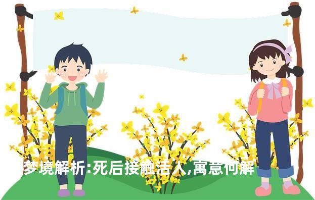 梦境解析:死后接触活人,寓意何解