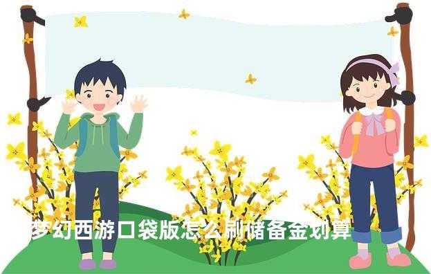梦幻西游口袋版怎么刷储备金划算
