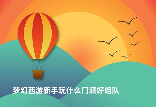 梦幻西游新手玩什么门派好组队