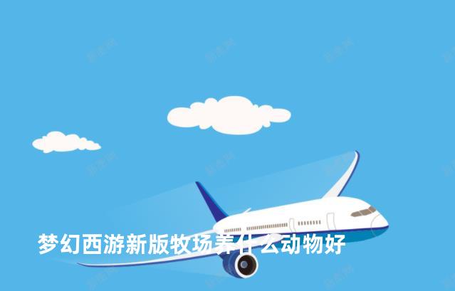 梦幻西游新版牧场养什么动物好